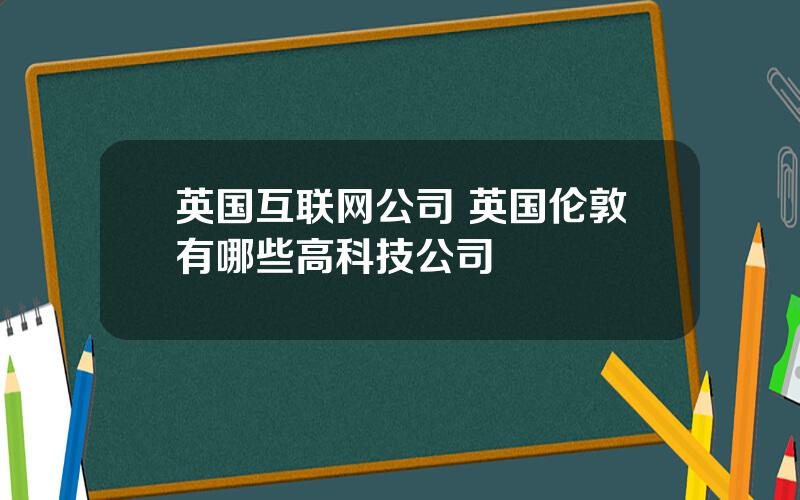 英国互联网公司 英国伦敦有哪些高科技公司